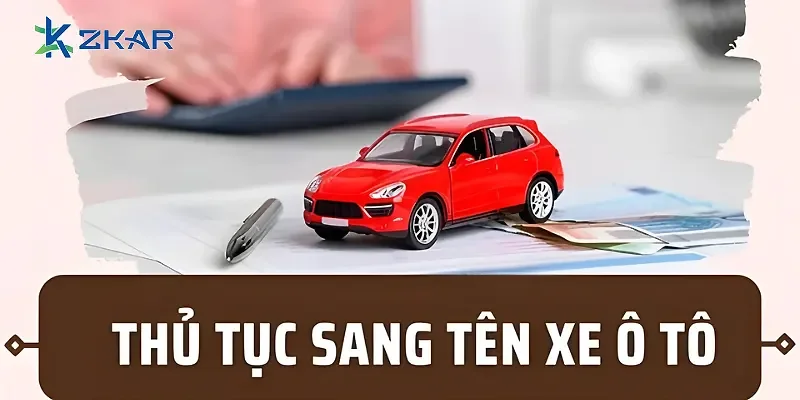 Hướng dẫn chi tiết thủ tục sang tên xe ô tô | Các bước và giấy tờ cần thiết mới nhất